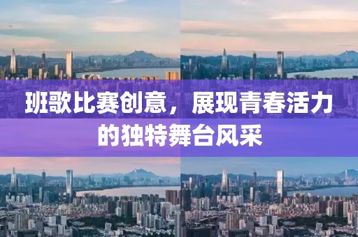 班歌比赛创意，展现青春活力的独特舞台风采