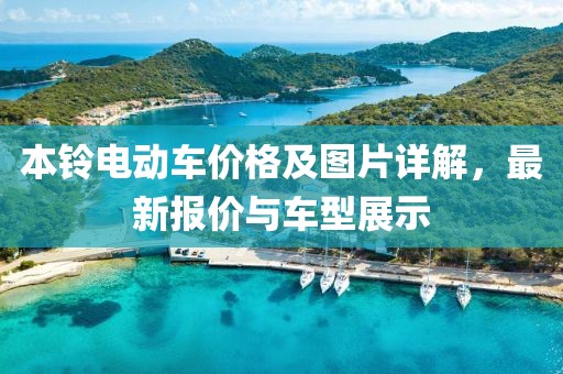 本铃电动车价格及图片详解，最新报价与车型展示