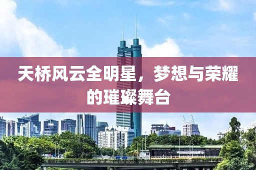 天桥风云全明星，梦想与荣耀的璀璨舞台