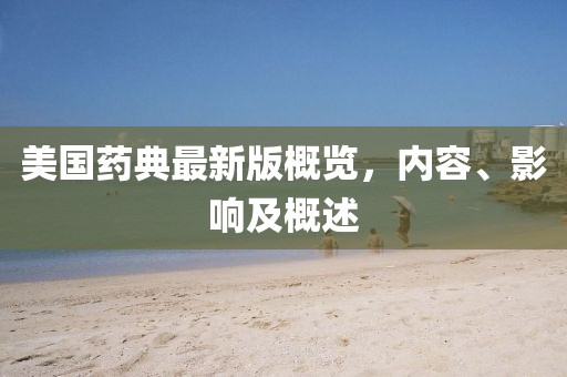 美国药典最新版概览，内容、影响及概述