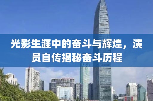 光影生涯中的奋斗与辉煌，演员自传揭秘奋斗历程