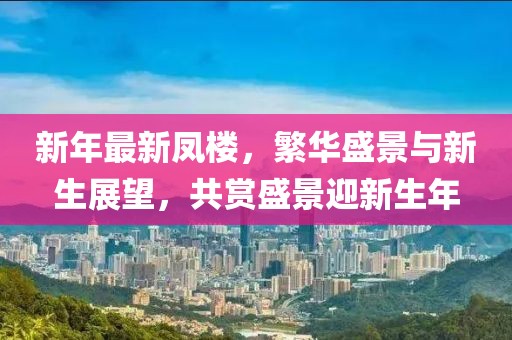 新年最新凤楼，繁华盛景与新生展望，共赏盛景迎新生年