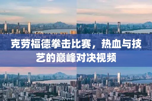 克劳福德拳击比赛，热血与技艺的巅峰对决视频