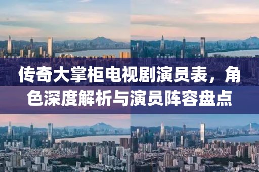 传奇大掌柜电视剧演员表，角色深度解析与演员阵容盘点