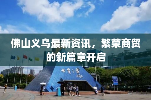 佛山义乌最新资讯，繁荣商贸的新篇章开启