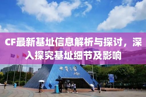 CF最新基址信息解析与探讨，深入探究基址细节及影响