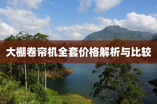 大棚卷帘机全套价格解析与比较