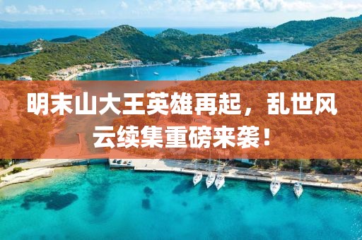 明末山大王英雄再起，乱世风云续集重磅来袭！
