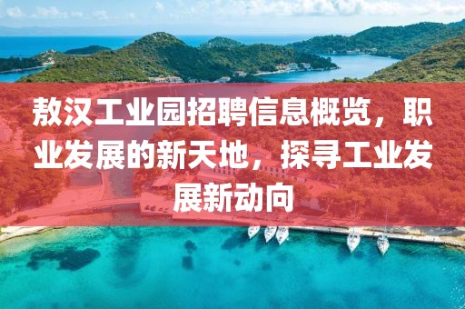 敖汉工业园招聘信息概览，职业发展的新天地，探寻工业发展新动向