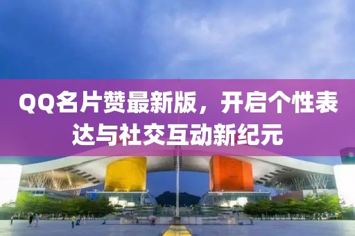 QQ名片赞最新版，开启个性表达与社交互动新纪元