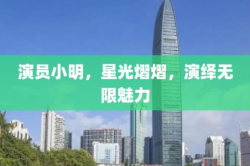 演员小明，星光熠熠，演绎无限魅力