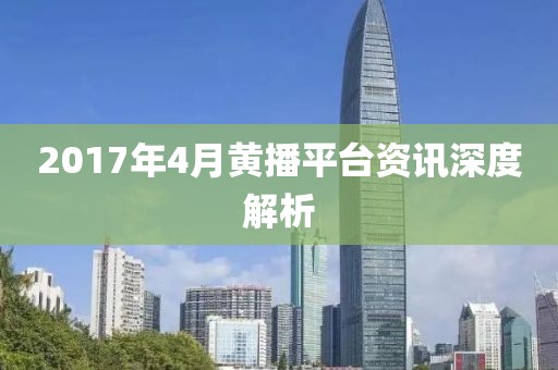 2017年4月黄播平台资讯深度解析