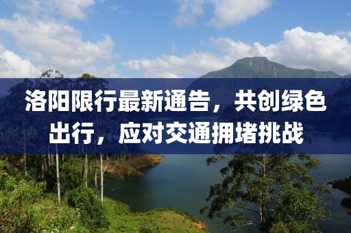 洛阳限行最新通告，共创绿色出行，应对交通拥堵挑战