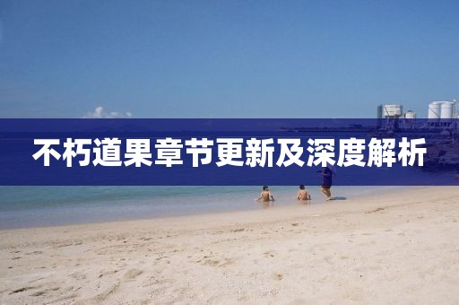不朽道果章节更新及深度解析