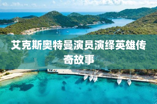艾克斯奥特曼演员演绎英雄传奇故事