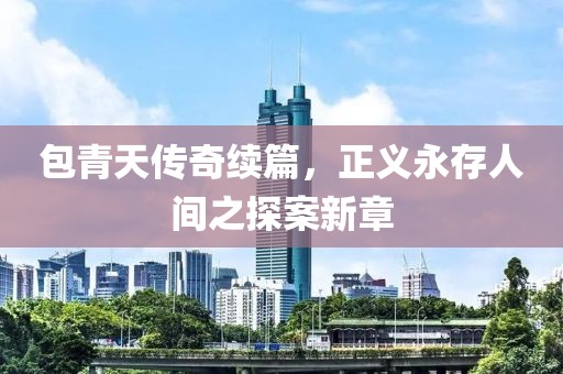 包青天传奇续篇，正义永存人间之探案新章