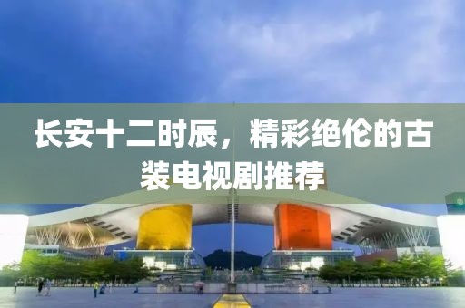 长安十二时辰，精彩绝伦的古装电视剧推荐