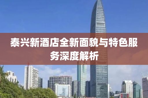 泰兴新酒店全新面貌与特色服务深度解析