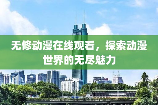 无修动漫在线观看，探索动漫世界的无尽魅力
