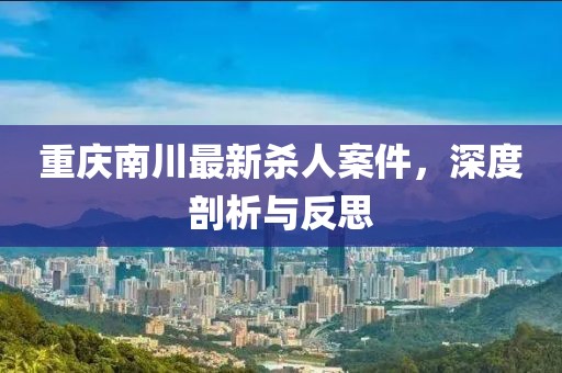 重庆南川最新杀人案件，深度剖析与反思