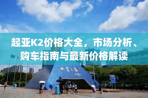 起亚K2价格大全，市场分析、购车指南与最新价格解读
