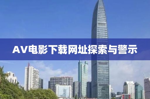 AV电影下载网址探索与警示