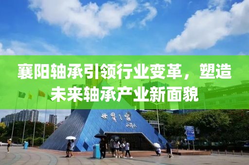 襄阳轴承引领行业变革，塑造未来轴承产业新面貌