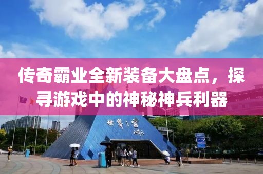 传奇霸业全新装备大盘点，探寻游戏中的神秘神兵利器