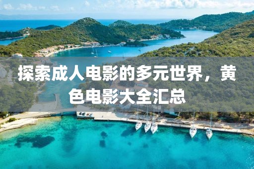 探索成人电影的多元世界，黄色电影大全汇总