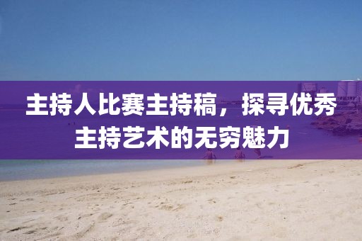 主持人比赛主持稿，探寻优秀主持艺术的无穷魅力