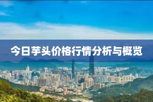 今日芋头价格行情分析与概览
