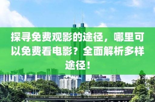探寻免费观影的途径，哪里可以免费看电影？全面解析多样途径！