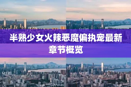半熟少女火辣恶魔偏执宠最新章节概览