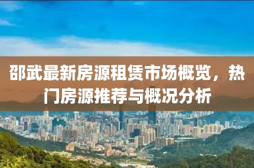 邵武最新房源租赁市场概览，热门房源推荐与概况分析