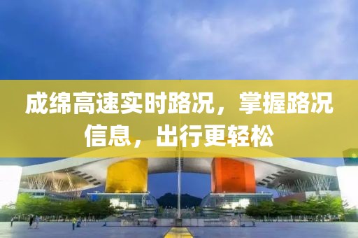 成绵高速实时路况，掌握路况信息，出行更轻松