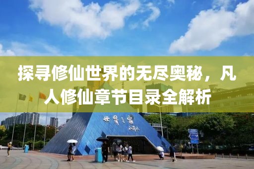 探寻修仙世界的无尽奥秘，凡人修仙章节目录全解析