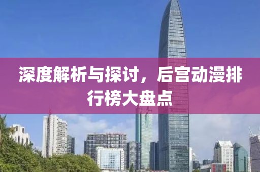 深度解析与探讨，后宫动漫排行榜大盘点