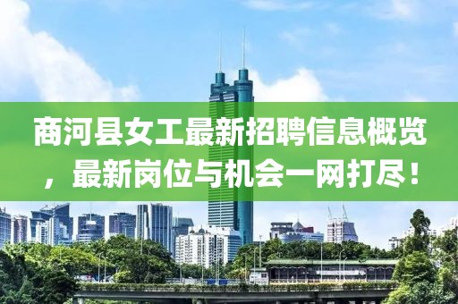 商河县女工最新招聘信息概览，最新岗位与机会一网打尽！