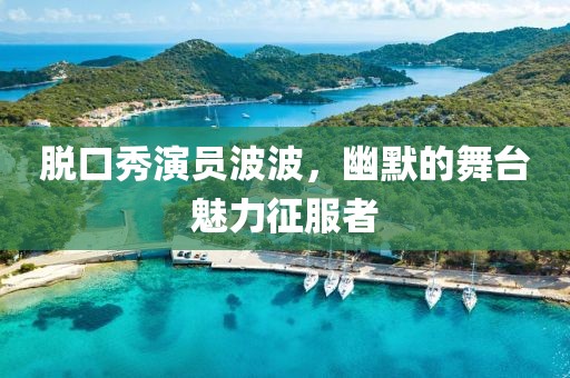 脱口秀演员波波，幽默的舞台魅力征服者