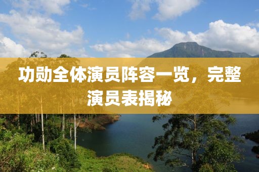功勋全体演员阵容一览，完整演员表揭秘