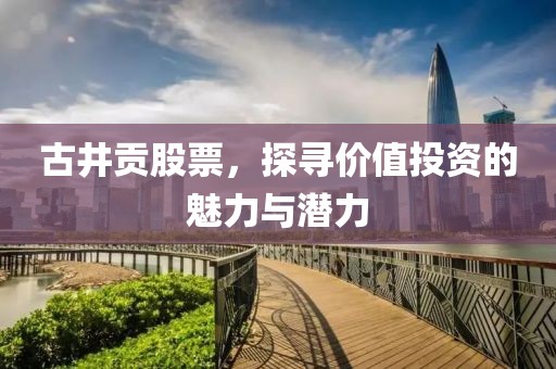 古井贡股票，探寻价值投资的魅力与潜力