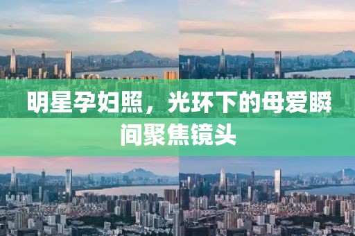 明星孕妇照，光环下的母爱瞬间聚焦镜头