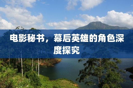 电影秘书，幕后英雄的角色深度探究
