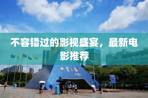 不容错过的影视盛宴，最新电影推荐