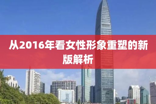 从2016年看女性形象重塑的新版解析