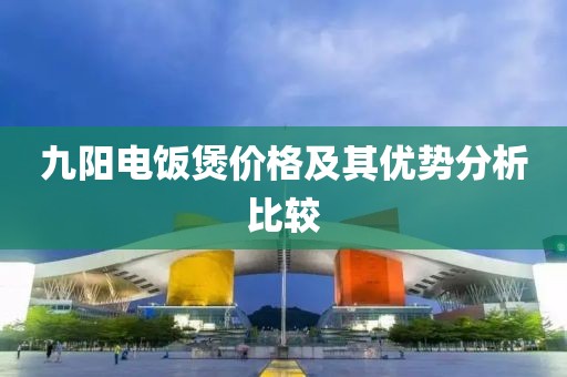 九阳电饭煲价格及其优势分析比较