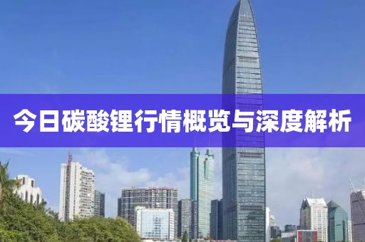 今日碳酸锂行情概览与深度解析