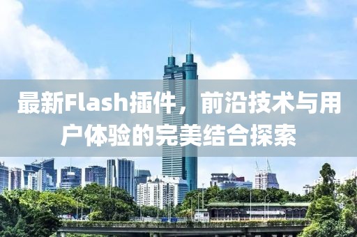 最新Flash插件，前沿技术与用户体验的完美结合探索