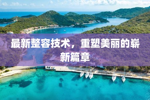最新整容技术，重塑美丽的崭新篇章