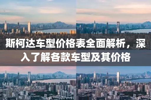 斯柯达车型价格表全面解析，深入了解各款车型及其价格